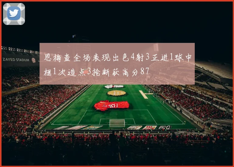 恩梅查全场表现出色4射3正进1球中框1次造点3抢断获高分87