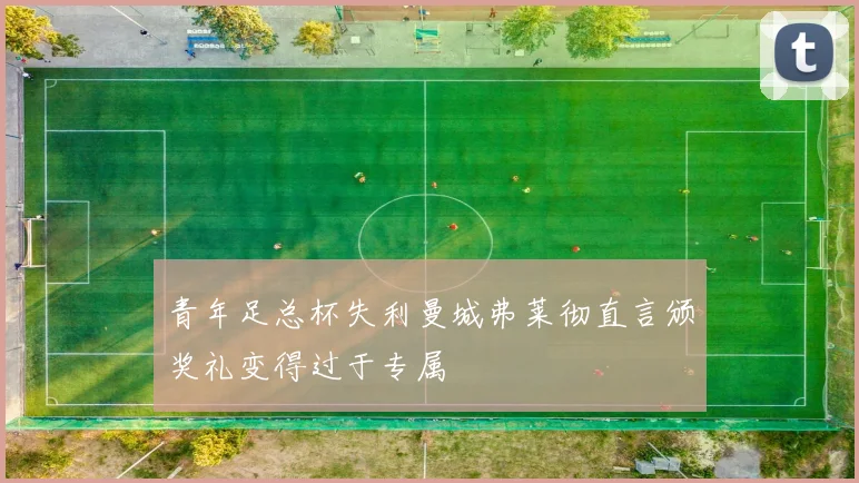 青年足总杯失利曼城弗莱彻直言颁奖礼变得过于专属