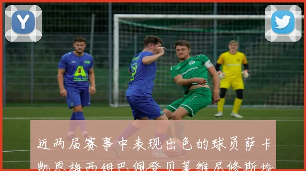 近两届赛事中表现出色的球员萨卡凯恩梅西姆巴佩登贝莱维尼修斯均有三球三助攻