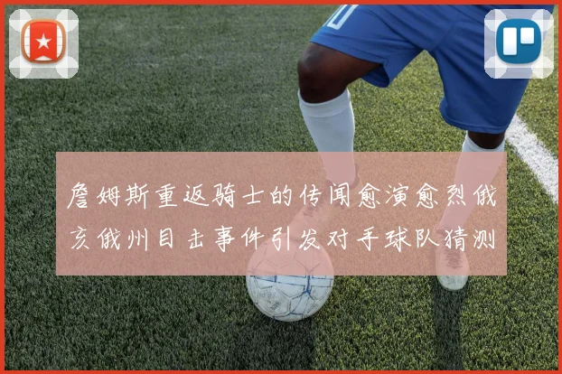 詹姆斯重返骑士的传闻愈演愈烈俄亥俄州目击事件引发对手球队猜测