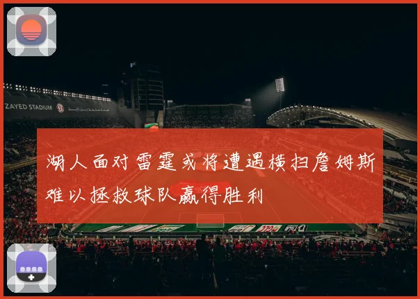 湖人面对雷霆或将遭遇横扫詹姆斯难以拯救球队赢得胜利