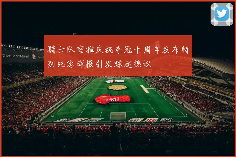 骑士队官推庆祝夺冠十周年发布特别纪念海报引发球迷热议